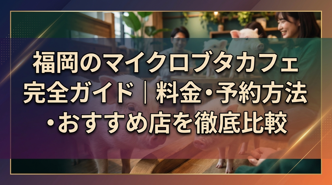 福岡のマイクロブタカフェ完全ガイド｜料金・予約方法・おすすめ店を徹底比較