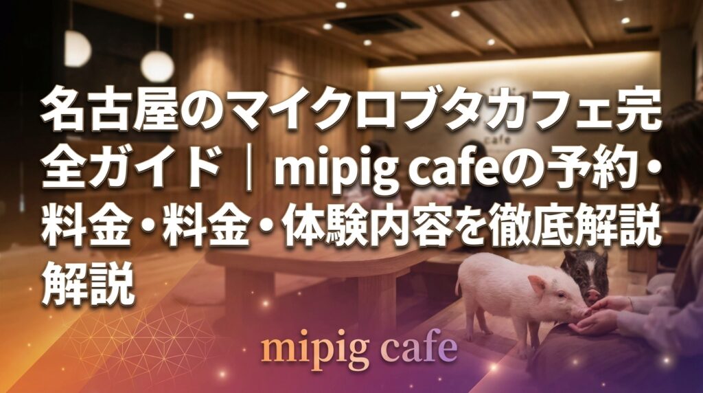 名古屋のマイクロブタカフェ完全ガイド｜mipig cafeの予約・料金・体験内容を徹底解説