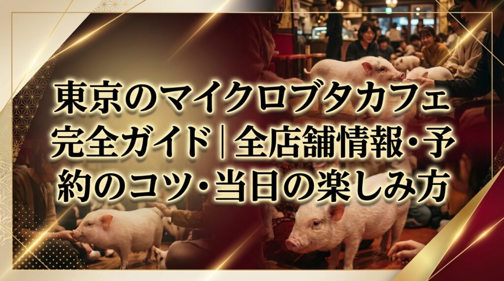 東京のマイクロブタカフェ完全ガイド｜全店舗情報・予約のコツ・当日の楽しみ方