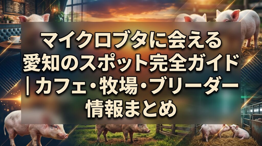 マイクロブタに会える愛知のスポット完全ガイド｜カフェ・牧場・ブリーダー情報まとめ