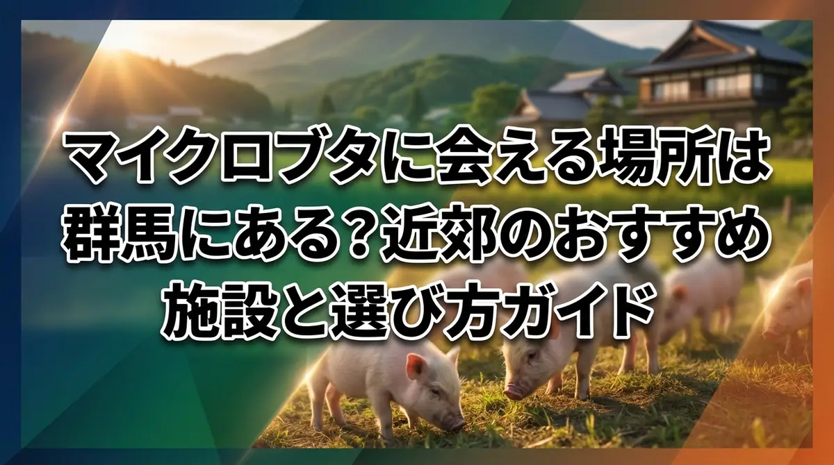 マイクロブタに会える場所は群馬にある？近郊のおすすめ施設と選び方ガイド