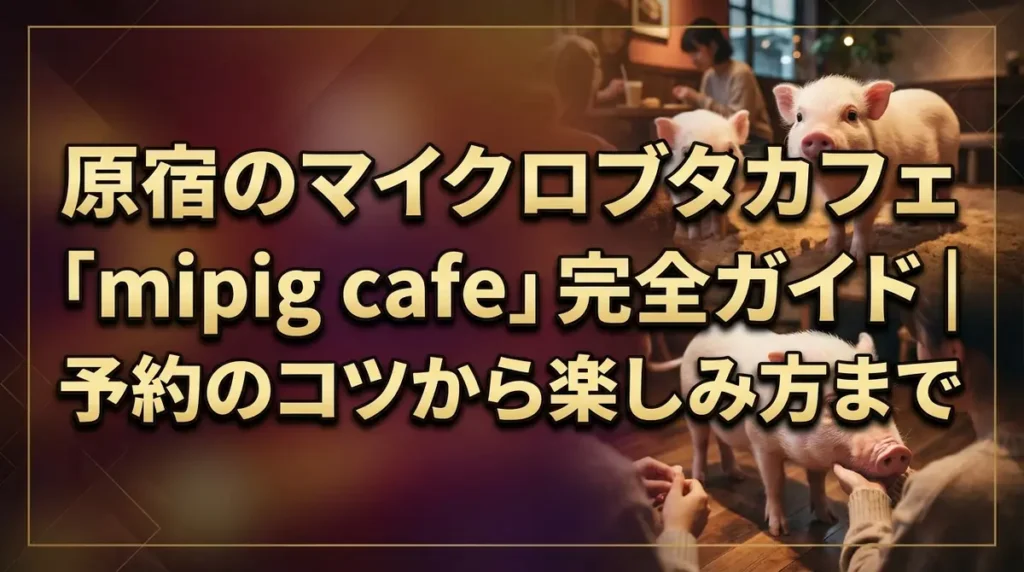 原宿のマイクロブタカフェ「mipig cafe」完全ガイド｜予約のコツから楽しみ方まで