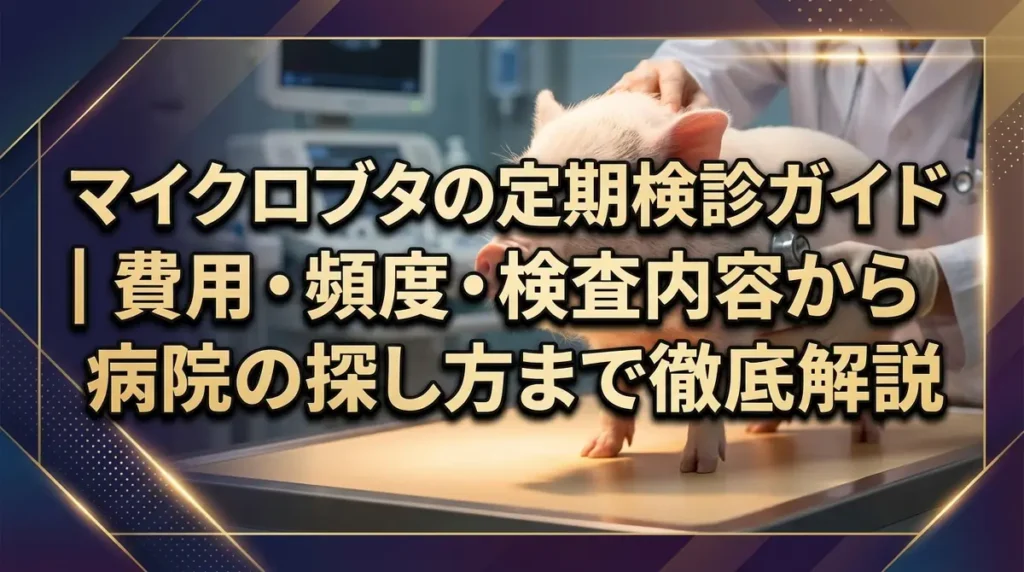 マイクロブタの定期検診ガイド｜費用・頻度・検査内容から病院の探し方まで徹底解説